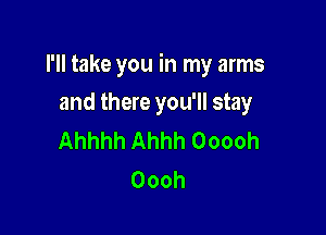 I'll take you in my arms

and there you'll stay
Ahhhh Ahhh Ooooh
Oooh