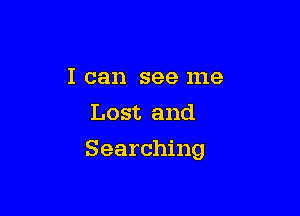 I can see me
Lost and

Searching