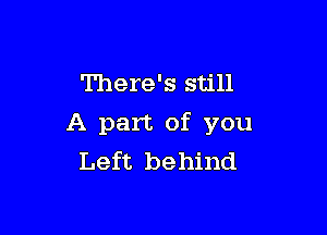 There's still

A part of you
Left behind