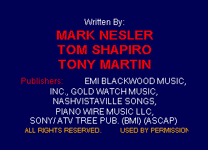 Written Byi

EMI BLACKWOOD MUSIC,

INC, GOLD WATCH MUSIC,
NASHVISTAVILLE SONGS,

PIANO WIRE MUSIC LLC,
SONYIATV TREE PUB. (BMI) (ASCAP)
ALL RIGHTS RESERVED. USED BY PERMISSIOD