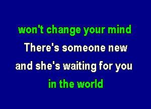 won't change your mind
There's someone new

and she's waiting for you

in the world