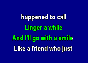 happened to call
Linger a while
And I'll go with a smile

Like a friend who just