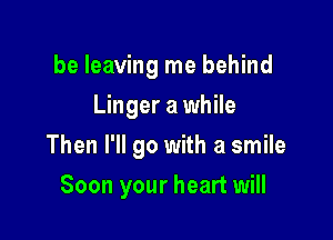 be leaving me behind
Linger a while

and she's waiting for you

Soon your heart will