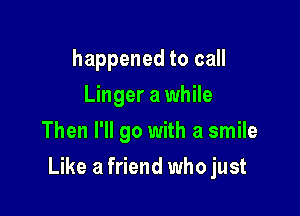 happened to call
Linger a while
Then I'll go with a smile

Like a friend who just