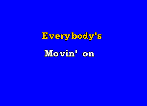Everybody's

Movin' on
