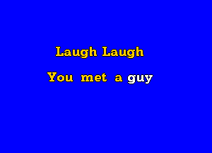 Laugh Laugh

You met a guy