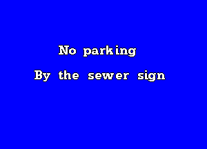 No park ing

By the sewer sign