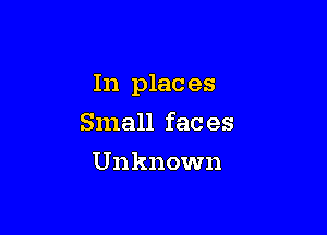 In plac es

Small fac es
Unknown