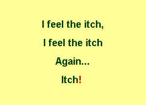 I feel the itch,
I feel the itch
Again...
Itch!