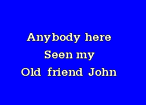 Anybody here

Seen my
Old friend John