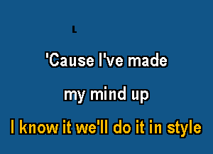 'Cause I've made

my mind up

I know it we'll do it in style