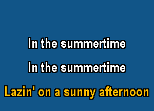 In the summertime

In the summertime

Lazin' on a sunny afternoon