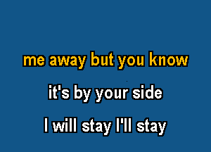 me away but you know

it's by your side

I will stay I'll stay