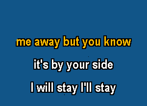 me away but you know

it's by your side

I will stay I'll stay