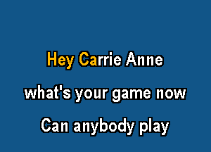 Hey Carrie Anne

what's your game now

Can anybody play