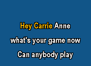 Hey Carrie Anne

what's your game now

Can anybody play