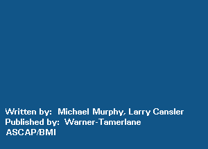 Written byz Michael Murphy, Larry Cansler
Published bvz Wurnct-Tomerlane
ASCAPIBMI