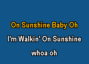 On Sunshine Baby Oh

I'm Walkin' On Sunshine

whoa oh