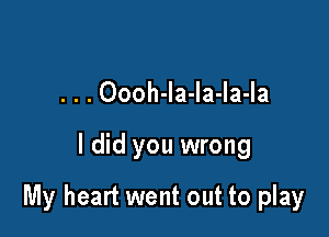 . . . Oooh-Ia-Ia-Ia-Ia

I did you wrong

My heart went out to play