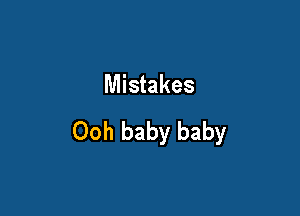 Mistakes

Ooh baby baby