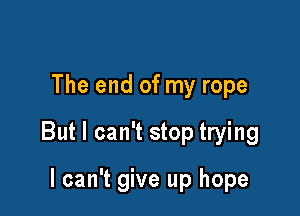 The end of my rope

But I can't stop trying

I can't give up hope