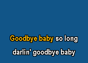 Goodbye baby so long

darlin' goodbye baby
