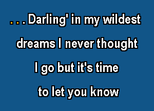 ...Darling' in my wildest

dreamsl neverthought
I go but it's time

to let you know