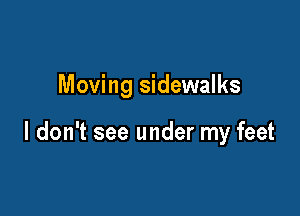 Moving sidewalks

I don't see under my feet