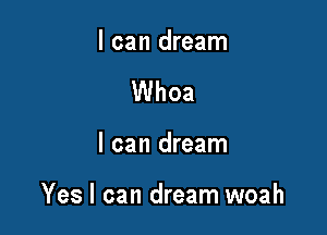 I can dream
Whoa

I can dream

Yes I can dream woah