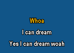 Whoa

I can dream

Yes I can dream woah