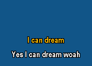 I can dream

Yes I can dream woah