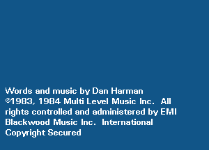 Words and music by Dan Harman

(91983, 1984 Multi Level Music Inc. All
rights controlled and administered by EMI
Blackwood Music Inc. International
Copyright Secured