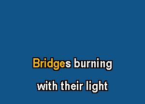 Bridges burning
with their light