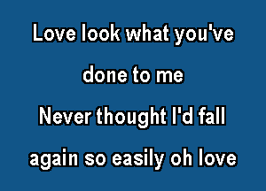 Love look what you've

done to me

Never thought I'd fall

again so easily oh love