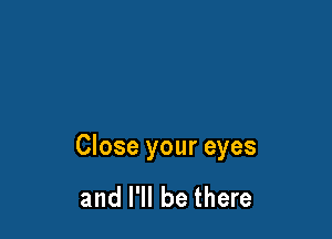 Close your eyes

and I'll be there