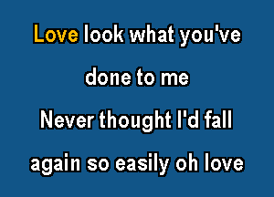 Love look what you've

done to me

Never thought I'd fall

again so easily oh love