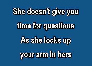 She doesn't give you

time for questions

As she looks up

your arm in hers