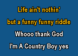 Life ain't nothin'
but a funny funny riddle
Whooo thank God

I'm A Country Boy yes