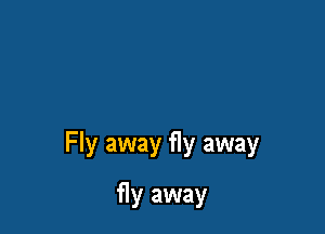 Fly away fly away

fly away