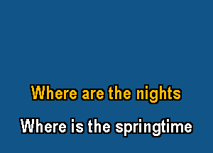 Where are the nights

Where is the springtime