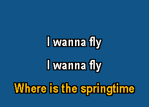 lwanna fly

lwanna fly

Where is the springtime