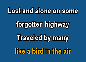 Lost and alone on some

forgotten highway

Traveled by many

like a bird in the air