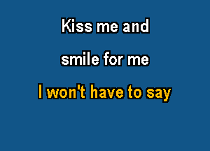 Kiss me and

smile for me

I won't have to say