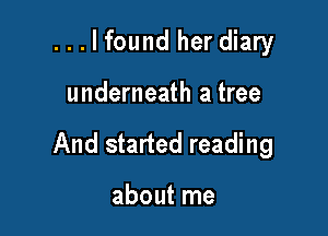 ...lfound her diary

underneath a tree

And started reading

about me