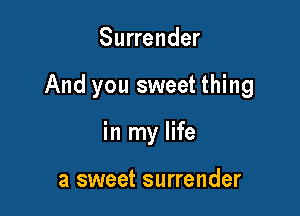 Surrender

And you sweet thing

in my life

a sweet surrender