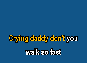 Crying daddy don't you

walk so fast