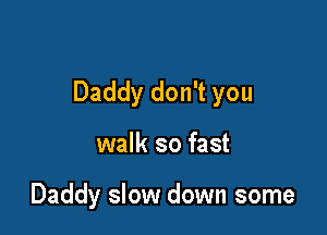 Daddy don't you

walk so fast

Daddy slow down some