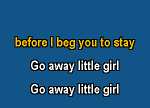 before I beg you to stay
Go away little girl

Go away little girl