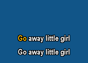 Go away little girl

Go away little girl