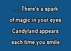 . . . There's a spark

of magic in your eyes

Candyland appears

each time you smile